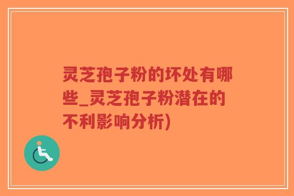 灵芝孢子粉的坏处有哪些_灵芝孢子粉潜在的不利影响分析)-第1张图片-超越