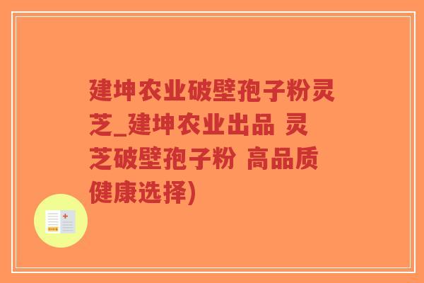 建坤农业破壁孢子粉灵芝_建坤农业出品 灵芝破壁孢子粉 高品质健康选择)-第1张图片-超越 建坤农业破壁孢子粉灵芝_建坤农业出品 灵芝破壁孢子粉 高品质健康选择)-第1张图片-超越