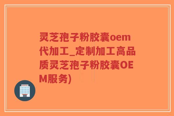 灵芝孢子粉胶囊oem代加工_定制加工高品质灵芝孢子粉胶囊OEM服务)-第1张图片-超越 灵芝孢子粉胶囊oem代加工_定制加工高品质灵芝孢子粉胶囊OEM服务)-第1张图片-超越