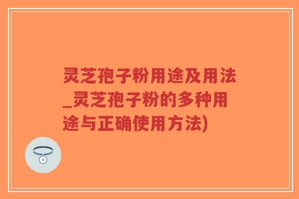 灵芝孢子粉用途及用法_灵芝孢子粉的多种用途与正确使用方法)-第1张图片-超越 灵芝孢子粉用途及用法_灵芝孢子粉的多种用途与正确使用方法)-第1张图片-超越