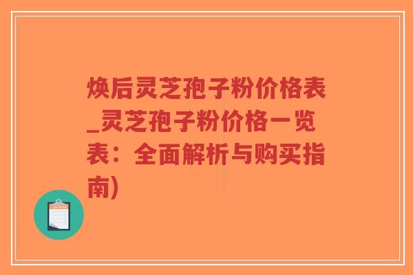 焕后灵芝孢子粉价格表_灵芝孢子粉价格一览表:全面解析与购买指南)-第1张图片-超越 焕后灵芝孢子粉价格表_灵芝孢子粉价格一览表:全面解析与购买指南)-第1张图片-超越