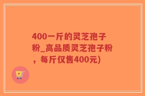 400一斤的灵芝孢子粉_高品质灵芝孢子粉,每斤仅售400元)-第1张图片-超越 400一斤的灵芝孢子粉_高品质灵芝孢子粉,每斤仅售400元)-第1张图片-超越