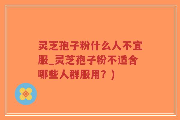灵芝孢子粉什么人不宜服_灵芝孢子粉不适合哪些人群服用?)-第1张图片-超越 灵芝孢子粉什么人不宜服_灵芝孢子粉不适合哪些人群服用?)-第1张图片-超越