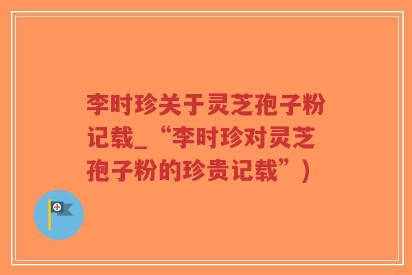 李时珍关于灵芝孢子粉记载_“李时珍对灵芝孢子粉的珍贵记载”)-第1张图片-超越 李时珍关于灵芝孢子粉记载_“李时珍对灵芝孢子粉的珍贵记载”)-第1张图片-超越