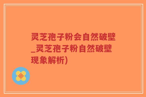 灵芝孢子粉会自然破壁_灵芝孢子粉自然破壁现象解析)-第1张图片-超越 灵芝孢子粉会自然破壁_灵芝孢子粉自然破壁现象解析)-第1张图片-超越