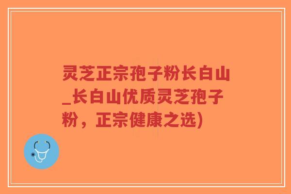 灵芝正宗孢子粉长白山_长白山优质灵芝孢子粉，正宗健康之选)-第1张图片-超越