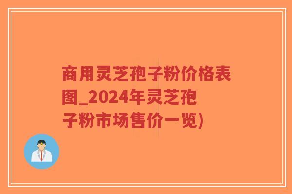 商用灵芝孢子粉价格表图_2024年灵芝孢子粉市场售价一览)-第1张图片-超越 商用灵芝孢子粉价格表图_2024年灵芝孢子粉市场售价一览)-第1张图片-超越