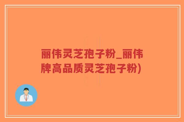 丽伟灵芝孢子粉_丽伟牌高品质灵芝孢子粉)-第1张图片-超越 丽伟灵芝孢子粉_丽伟牌高品质灵芝孢子粉)-第1张图片-超越