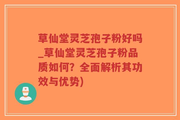 草仙堂灵芝孢子粉好吗_草仙堂灵芝孢子粉品质如何?全面解析其功效与优势)-第1张图片-超越 草仙堂灵芝孢子粉好吗_草仙堂灵芝孢子粉品质如何?全面解析其功效与优势)-第1张图片-超越