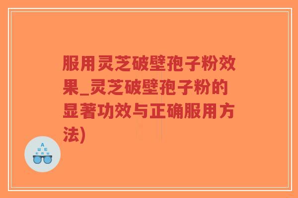 服用灵芝破壁孢子粉效果_灵芝破壁孢子粉的显著功效与正确服用方法)-第1张图片-超越 服用灵芝破壁孢子粉效果_灵芝破壁孢子粉的显著功效与正确服用方法)-第1张图片-超越