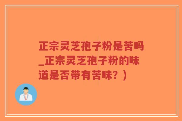 正宗灵芝孢子粉是苦吗_正宗灵芝孢子粉的味道是否带有苦味？)-第1张图片-超越