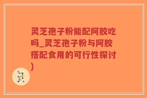 灵芝孢子粉能配阿胶吃吗_灵芝孢子粉与阿胶搭配食用的可行性探讨)-第1张图片-超越 灵芝孢子粉能配阿胶吃吗_灵芝孢子粉与阿胶搭配食用的可行性探讨)-第1张图片-超越