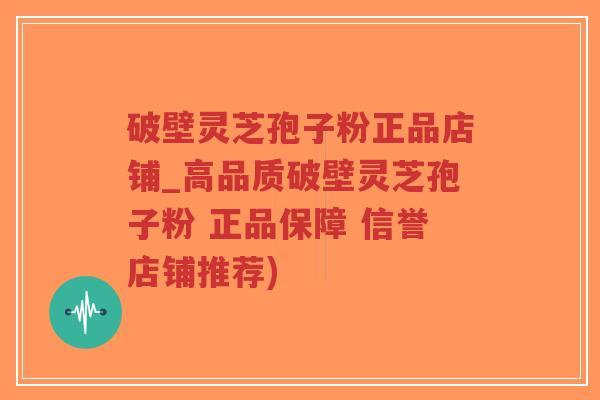 破壁灵芝孢子粉正品店铺_高品质破壁灵芝孢子粉 正品保障 信誉店铺推荐)-第1张图片-超越 破壁灵芝孢子粉正品店铺_高品质破壁灵芝孢子粉 正品保障 信誉店铺推荐)-第1张图片-超越