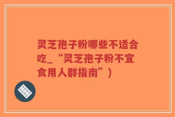 灵芝孢子粉哪些不适合吃_“灵芝孢子粉不宜食用人群指南”)-第1张图片-超越 灵芝孢子粉哪些不适合吃_“灵芝孢子粉不宜食用人群指南”)-第1张图片-超越