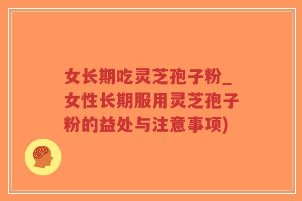 女长期吃灵芝孢子粉_女性长期服用灵芝孢子粉的益处与注意事项)-第1张图片-超越 女长期吃灵芝孢子粉_女性长期服用灵芝孢子粉的益处与注意事项)-第1张图片-超越