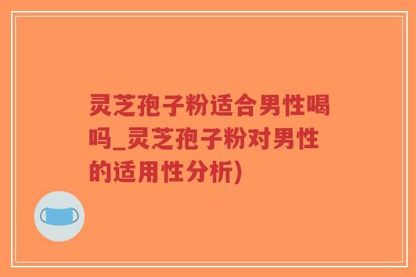 灵芝孢子粉适合男性喝吗_灵芝孢子粉对男性的适用性分析)-第1张图片-超越 灵芝孢子粉适合男性喝吗_灵芝孢子粉对男性的适用性分析)-第1张图片-超越