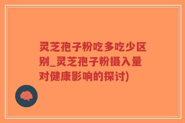 灵芝孢子粉吃多吃少区别_灵芝孢子粉摄入量对健康影响的探讨)-第1张图片-超越 灵芝孢子粉吃多吃少区别_灵芝孢子粉摄入量对健康影响的探讨)-第1张图片-超越