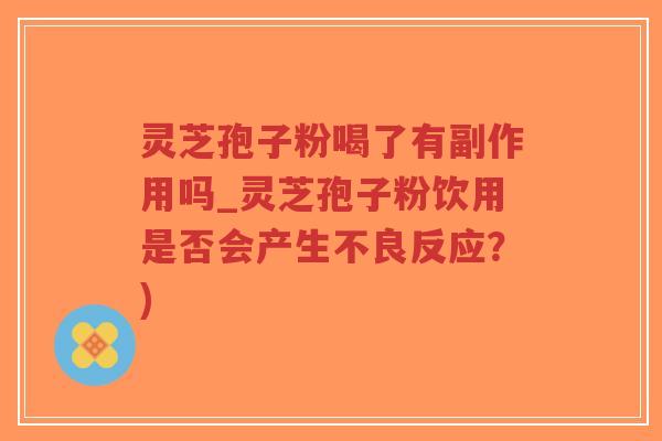灵芝孢子粉喝了有副作用吗_灵芝孢子粉饮用是否会产生不良反应?)-第1张图片-超越 灵芝孢子粉喝了有副作用吗_灵芝孢子粉饮用是否会产生不良反应?)-第1张图片-超越