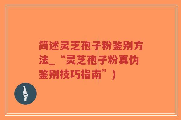 简述灵芝孢子粉鉴别方法_“灵芝孢子粉真伪鉴别技巧指南”)-第1张图片-超越 简述灵芝孢子粉鉴别方法_“灵芝孢子粉真伪鉴别技巧指南”)-第1张图片-超越