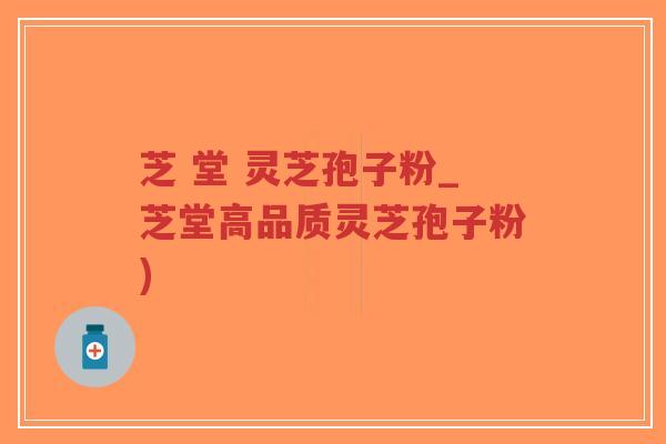 芝 堂 灵芝孢子粉_芝堂高品质灵芝孢子粉)-第1张图片-超越 芝 堂 灵芝孢子粉_芝堂高品质灵芝孢子粉)-第1张图片-超越