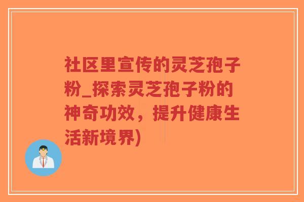社区里宣传的灵芝孢子粉_探索灵芝孢子粉的神奇功效,提升健康生活新境界)-第1张图片-超越 社区里宣传的灵芝孢子粉_探索灵芝孢子粉的神奇功效,提升健康生活新境界)-第1张图片-超越