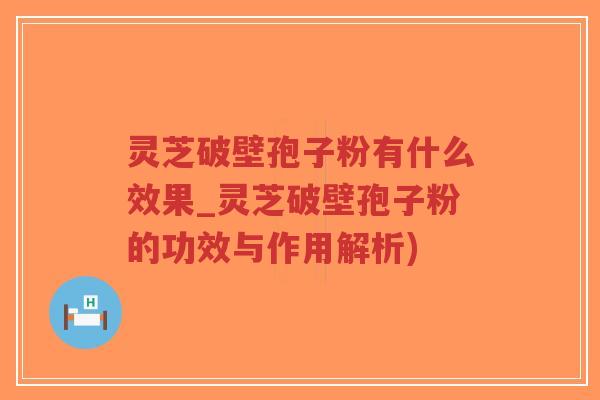 灵芝破壁孢子粉有什么效果_灵芝破壁孢子粉的功效与作用解析)-第1张图片-超越 灵芝破壁孢子粉有什么效果_灵芝破壁孢子粉的功效与作用解析)-第1张图片-超越