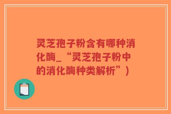灵芝孢子粉含有哪种消化酶_“灵芝孢子粉中的消化酶种类解析”)-第1张图片-超越 灵芝孢子粉含有哪种消化酶_“灵芝孢子粉中的消化酶种类解析”)-第1张图片-超越