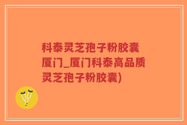 科泰灵芝孢子粉胶囊 厦门_厦门科泰高品质灵芝孢子粉胶囊)-第1张图片-超越 科泰灵芝孢子粉胶囊 厦门_厦门科泰高品质灵芝孢子粉胶囊)-第1张图片-超越