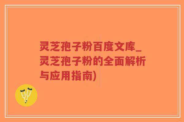 灵芝孢子粉百度文库_灵芝孢子粉的全面解析与应用指南)-第1张图片-超越