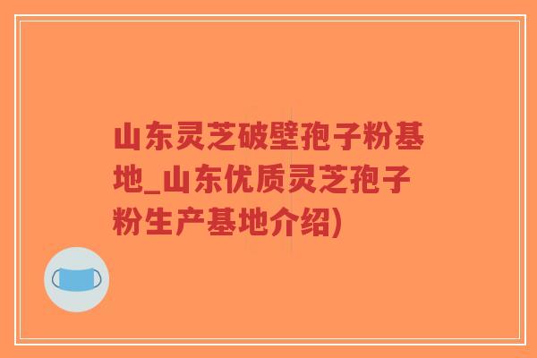 山东灵芝破壁孢子粉基地_山东优质灵芝孢子粉生产基地介绍)-第1张图片-超越 山东灵芝破壁孢子粉基地_山东优质灵芝孢子粉生产基地介绍)-第1张图片-超越