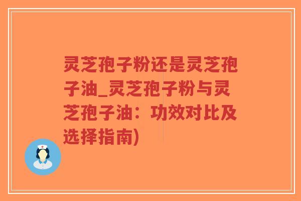 灵芝孢子粉还是灵芝孢子油_灵芝孢子粉与灵芝孢子油:功效对比及选择指南)-第1张图片-超越 灵芝孢子粉还是灵芝孢子油_灵芝孢子粉与灵芝孢子油:功效对比及选择指南)-第1张图片-超越