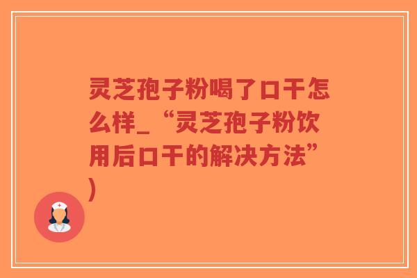 灵芝孢子粉喝了口干怎么样_“灵芝孢子粉饮用后口干的解决方法”)-第1张图片-超越 灵芝孢子粉喝了口干怎么样_“灵芝孢子粉饮用后口干的解决方法”)-第1张图片-超越