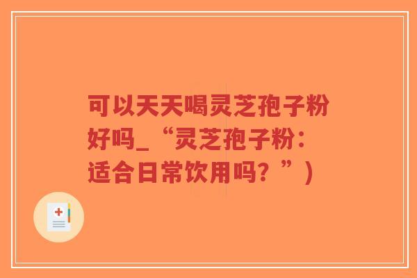 可以天天喝灵芝孢子粉好吗_“灵芝孢子粉:适合日常饮用吗?”)-第1张图片-超越 可以天天喝灵芝孢子粉好吗_“灵芝孢子粉:适合日常饮用吗?”)-第1张图片-超越