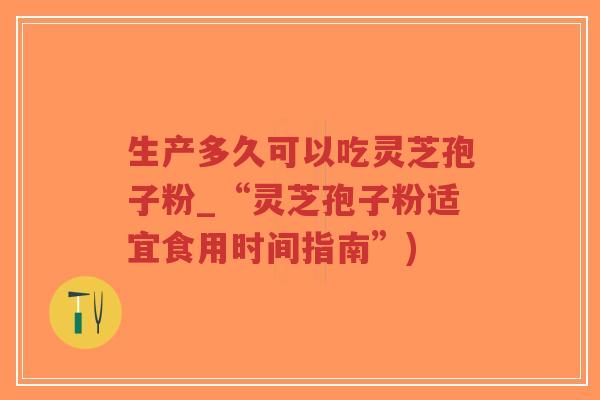 生产多久可以吃灵芝孢子粉_“灵芝孢子粉适宜食用时间指南”)-第1张图片-超越 生产多久可以吃灵芝孢子粉_“灵芝孢子粉适宜食用时间指南”)-第1张图片-超越