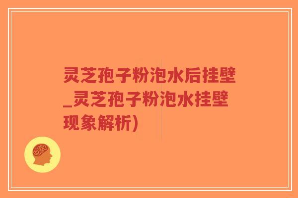 灵芝孢子粉泡水后挂壁_灵芝孢子粉泡水挂壁现象解析)-第1张图片-超越 灵芝孢子粉泡水后挂壁_灵芝孢子粉泡水挂壁现象解析)-第1张图片-超越