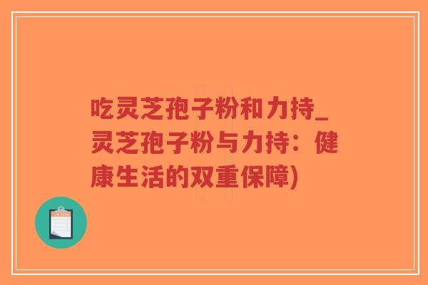 吃灵芝孢子粉和力持_灵芝孢子粉与力持:健康生活的双重保障)-第1张图片-超越 吃灵芝孢子粉和力持_灵芝孢子粉与力持:健康生活的双重保障)-第1张图片-超越