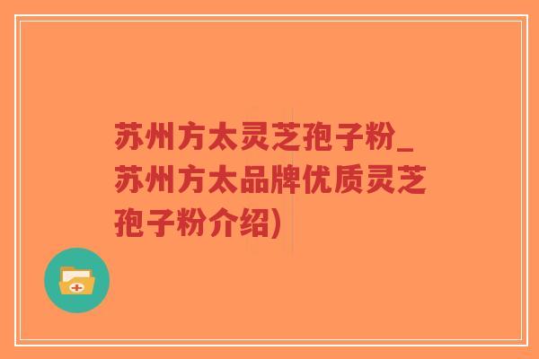 苏州方太灵芝孢子粉_苏州方太品牌优质灵芝孢子粉介绍)-第1张图片-超越 苏州方太灵芝孢子粉_苏州方太品牌优质灵芝孢子粉介绍)-第1张图片-超越