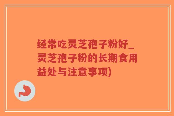 经常吃灵芝孢子粉好_灵芝孢子粉的长期食用益处与注意事项)-第1张图片-超越 经常吃灵芝孢子粉好_灵芝孢子粉的长期食用益处与注意事项)-第1张图片-超越