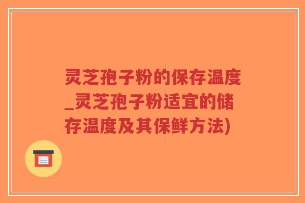 灵芝孢子粉的保存温度_灵芝孢子粉适宜的储存温度及其保鲜方法)-第1张图片-超越 灵芝孢子粉的保存温度_灵芝孢子粉适宜的储存温度及其保鲜方法)-第1张图片-超越