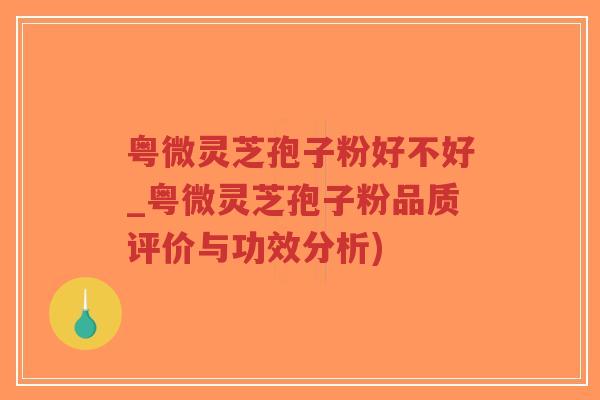 粤微灵芝孢子粉好不好_粤微灵芝孢子粉品质评价与功效分析)-第1张图片-超越 粤微灵芝孢子粉好不好_粤微灵芝孢子粉品质评价与功效分析)-第1张图片-超越