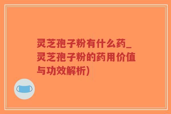 灵芝孢子粉有什么药_灵芝孢子粉的药用价值与功效解析)-第1张图片-超越 灵芝孢子粉有什么药_灵芝孢子粉的药用价值与功效解析)-第1张图片-超越