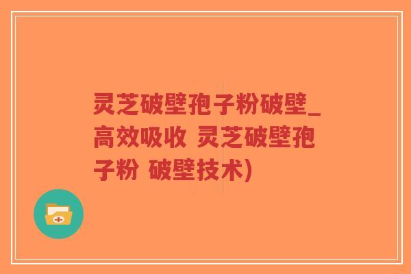 灵芝破壁孢子粉破壁_高效吸收 灵芝破壁孢子粉 破壁技术)-第1张图片-超越 灵芝破壁孢子粉破壁_高效吸收 灵芝破壁孢子粉 破壁技术)-第1张图片-超越