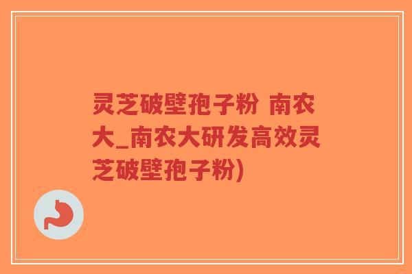 灵芝破壁孢子粉 南农大_南农大研发高效灵芝破壁孢子粉)-第1张图片-超越 灵芝破壁孢子粉 南农大_南农大研发高效灵芝破壁孢子粉)-第1张图片-超越