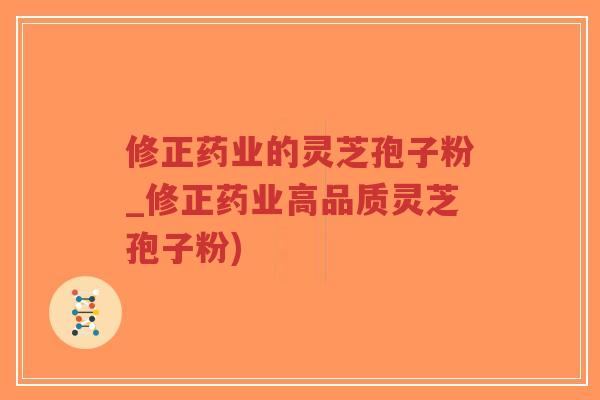 修正药业的灵芝孢子粉_修正药业高品质灵芝孢子粉)-第1张图片-超越 修正药业的灵芝孢子粉_修正药业高品质灵芝孢子粉)-第1张图片-超越