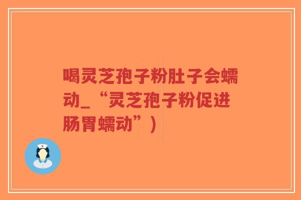 喝灵芝孢子粉肚子会蠕动_“灵芝孢子粉促进肠胃蠕动”)-第1张图片-超越 喝灵芝孢子粉肚子会蠕动_“灵芝孢子粉促进肠胃蠕动”)-第1张图片-超越