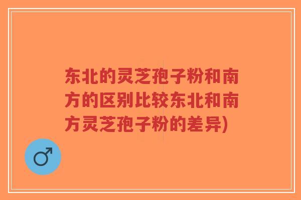 东北的灵芝孢子粉和南方的区别比较东北和南方灵芝孢子粉的差异)-第1张图片-超越 东北的灵芝孢子粉和南方的区别比较东北和南方灵芝孢子粉的差异)-第1张图片-超越