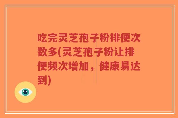 吃完灵芝孢子粉排便次数多(灵芝孢子粉让排便频次增加,健康易达到)-第1张图片-超越 吃完灵芝孢子粉排便次数多(灵芝孢子粉让排便频次增加,健康易达到)-第1张图片-超越
