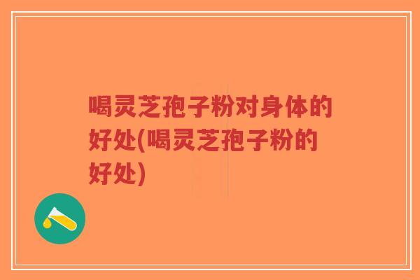 喝灵芝孢子粉对身体的好处(喝灵芝孢子粉的好处)-第1张图片-超越 喝灵芝孢子粉对身体的好处(喝灵芝孢子粉的好处)-第1张图片-超越