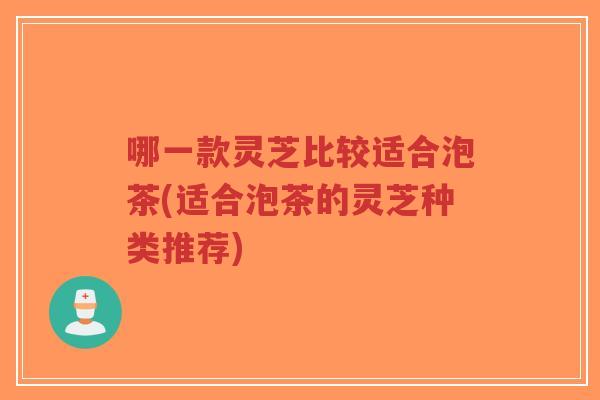 哪一款灵芝比较适合泡茶(适合泡茶的灵芝种类推荐)-第1张图片-超越 哪一款灵芝比较适合泡茶(适合泡茶的灵芝种类推荐)-第1张图片-超越