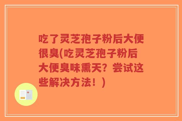 吃了灵芝孢子粉后大便很臭(吃灵芝孢子粉后大便臭味熏天?尝试这些解决方法!)-第1张图片-超越 吃了灵芝孢子粉后大便很臭(吃灵芝孢子粉后大便臭味熏天?尝试这些解决方法!)-第1张图片-超越